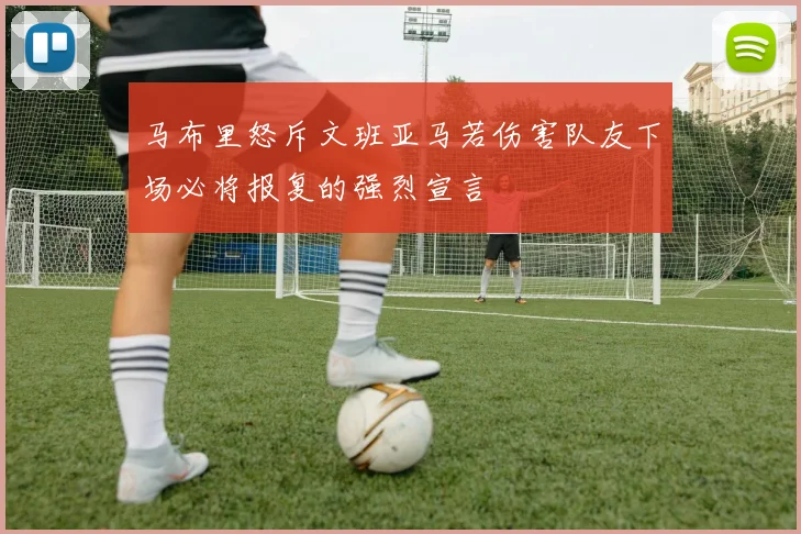 马布里怒斥文班亚马若伤害队友下场必将报复的强烈宣言