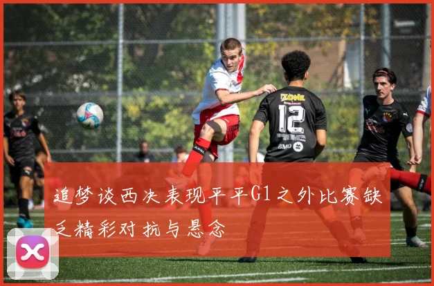 追梦谈西决表现平平G1之外比赛缺乏精彩对抗与悬念