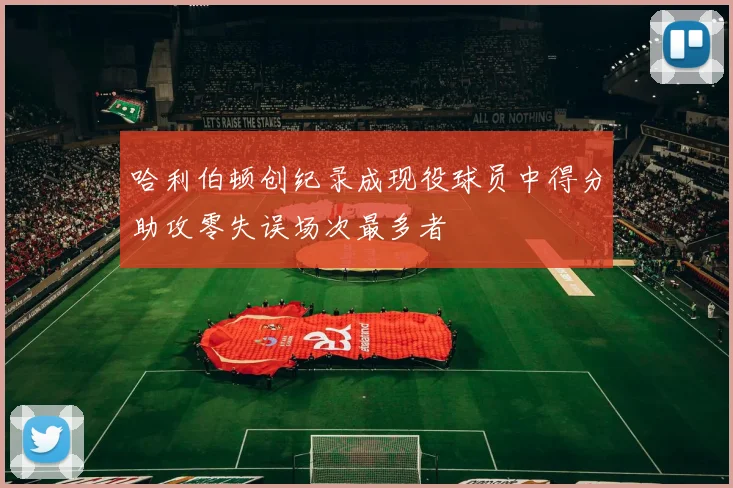 哈利伯顿创纪录成现役球员中得分助攻零失误场次最多者
