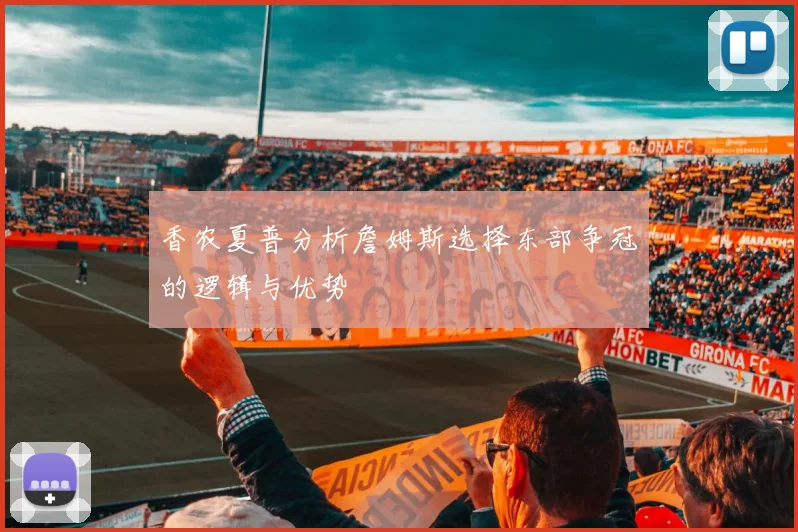 香农夏普分析詹姆斯选择东部争冠的逻辑与优势